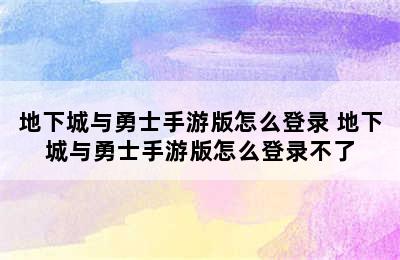 地下城与勇士手游版怎么登录 地下城与勇士手游版怎么登录不了